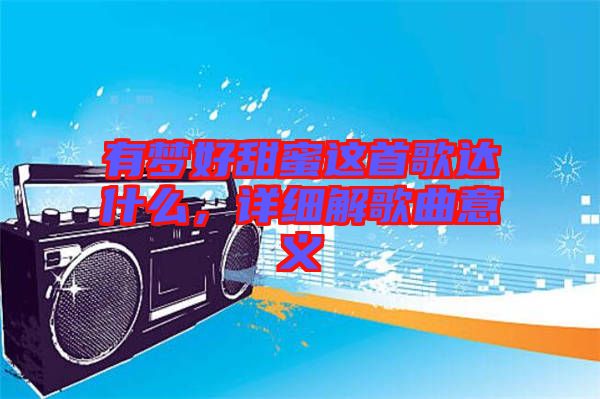 有夢好甜蜜這首歌達(dá)什么，詳細(xì)解歌曲意義