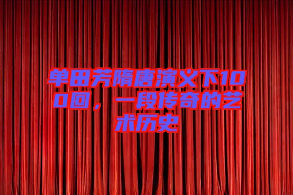 單田芳隋唐演義下100回，一段傳奇的藝術(shù)歷史