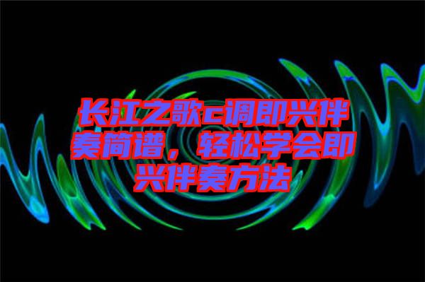 長江之歌c調(diào)即興伴奏簡譜，輕松學(xué)會即興伴奏方法