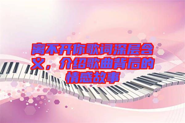 離不開你歌詞深層含義，介紹歌曲背后的情感故事