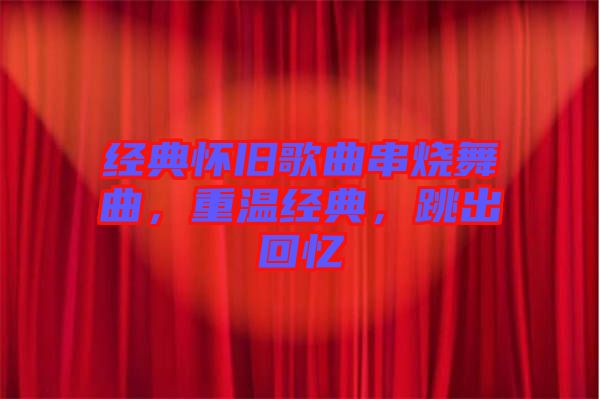 經(jīng)典懷舊歌曲串燒舞曲，重溫經(jīng)典，跳出回憶
