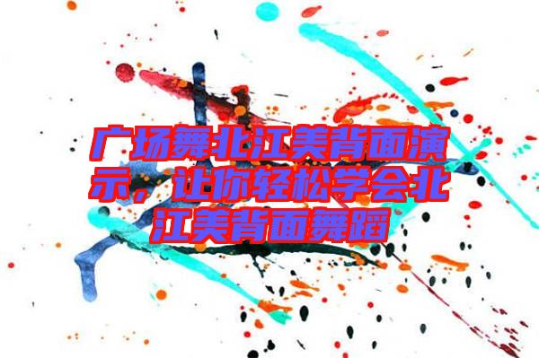 廣場舞北江美背面演示，讓你輕松學(xué)會(huì)北江美背面舞蹈
