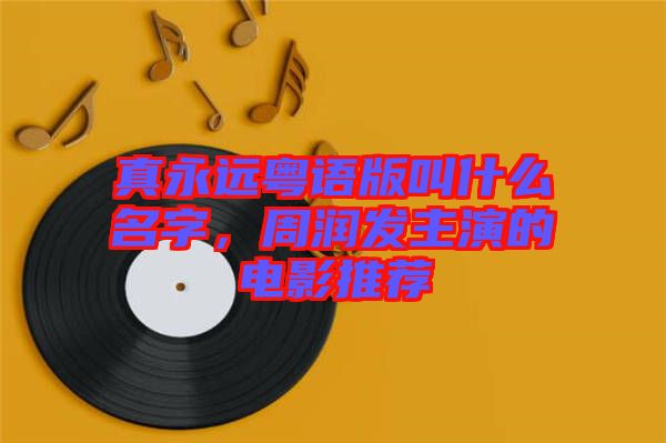 真永遠(yuǎn)粵語版叫什么名字，周潤發(fā)主演的電影推薦