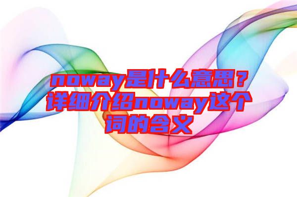 noway是什么意思？詳細介紹noway這個詞的含義