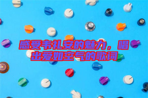 感受韋禮安的魅力，唱出愛(ài)如空氣的歌詞