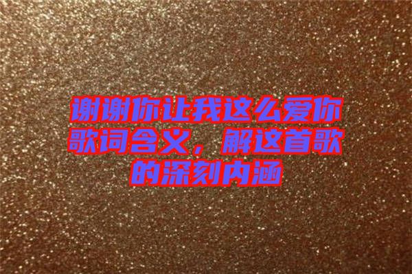 謝謝你讓我這么愛(ài)你歌詞含義，解這首歌的深刻內(nèi)涵