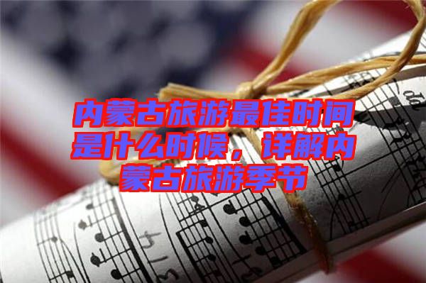內蒙古旅游最佳時間是什么時候，詳解內蒙古旅游季節(jié)