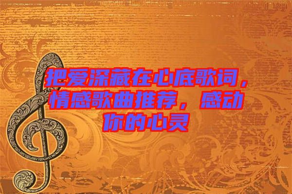 把愛深藏在心底歌詞，情感歌曲推薦，感動(dòng)你的心靈