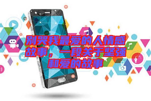 別哭我最愛的人情感故事，一段關于堅強和愛的故事