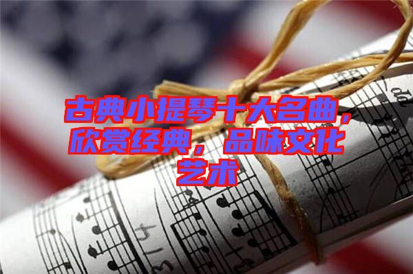 古典小提琴十大名曲，欣賞經(jīng)典，品味文化藝術(shù)