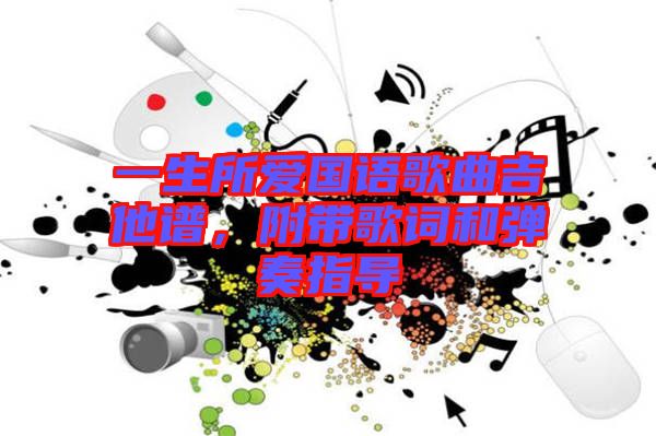 一生所愛(ài)國(guó)語(yǔ)歌曲吉他譜，附帶歌詞和彈奏指導(dǎo)