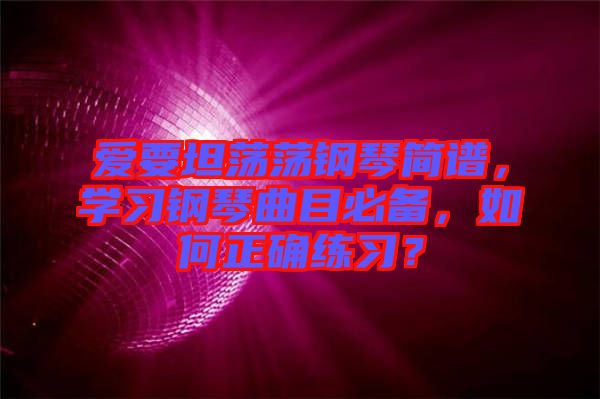 愛要坦蕩蕩鋼琴簡譜，學(xué)習(xí)鋼琴曲目必備，如何正確練習(xí)？
