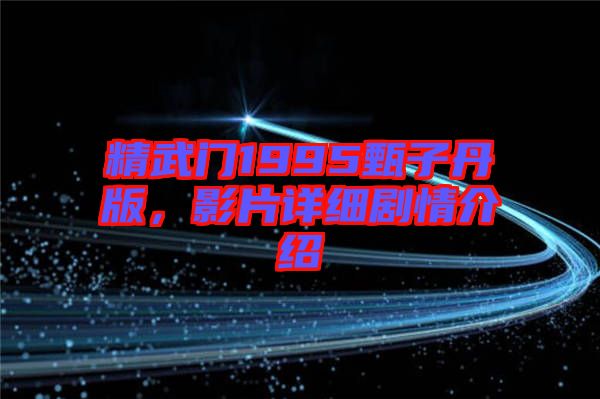 精武門1995甄子丹版，影片詳細(xì)劇情介紹