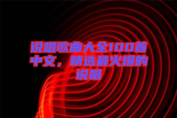 說(shuō)唱歌曲大全100首中文，精選最火爆的說(shuō)唱