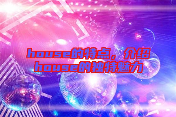 house的特點(diǎn)，介紹house的獨(dú)特魅力