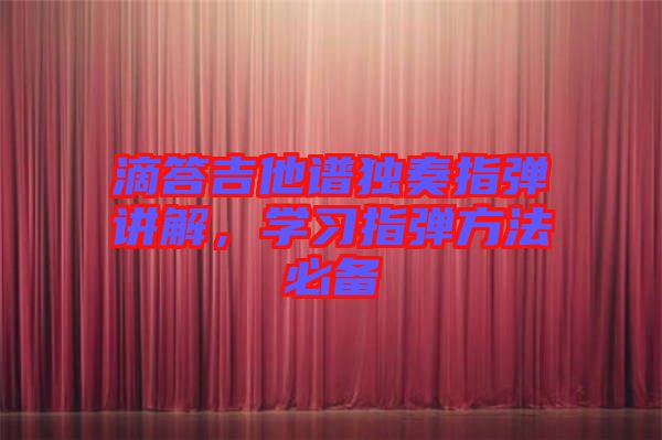 滴答吉他譜獨(dú)奏指彈講解，學(xué)習(xí)指彈方法必備