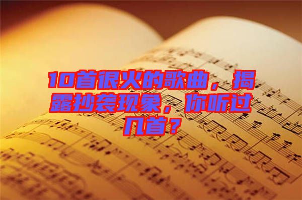 10首很火的歌曲，揭露抄襲現(xiàn)象，你聽過幾首？