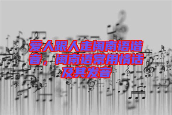愛人跟人走閩南語諧音，閩南語常用情話及其發(fā)音