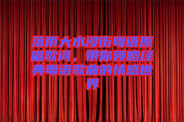 落雨大水浸街粵語原唱歌詞，帶你領(lǐng)略經(jīng)典粵語歌曲的情感世界
