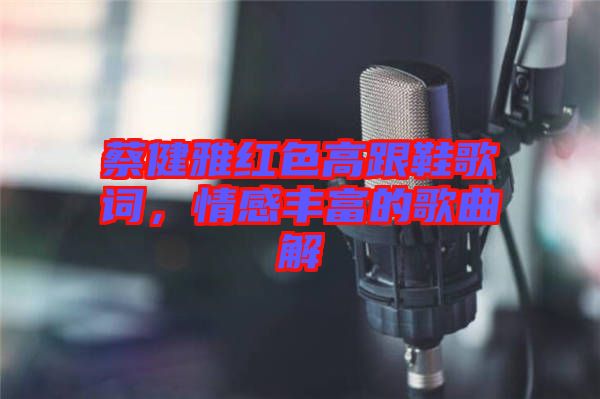 蔡健雅紅色高跟鞋歌詞，情感豐富的歌曲解