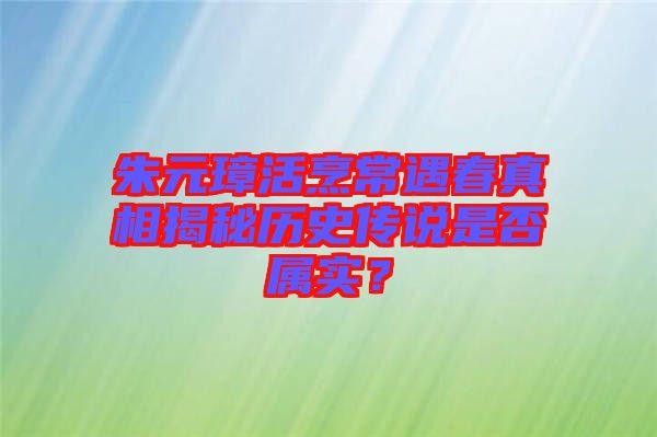 朱元璋活烹常遇春真相揭秘歷史傳說是否屬實(shí)？