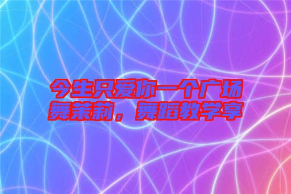 今生只愛(ài)你一個(gè)廣場(chǎng)舞茉莉，舞蹈教學(xué)享