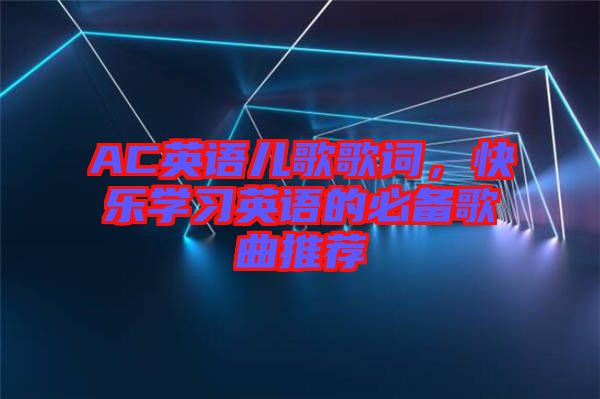 AC英語兒歌歌詞，快樂學(xué)習(xí)英語的必備歌曲推薦