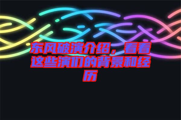 東風(fēng)破演介紹，看看這些演們的背景和經(jīng)歷