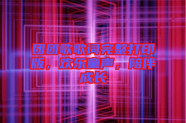 團團歌歌詞完整打印版，歡樂童聲，陪伴成長