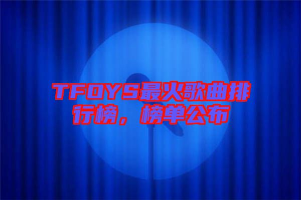 TFOYS最火歌曲排行榜，榜單公布