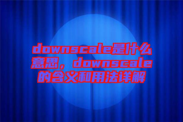 downscale是什么意思，downscale的含義和用法詳解