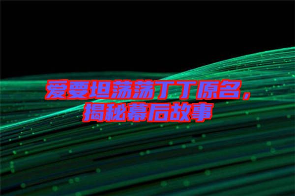 愛要坦蕩蕩丁丁原名，揭秘幕后故事