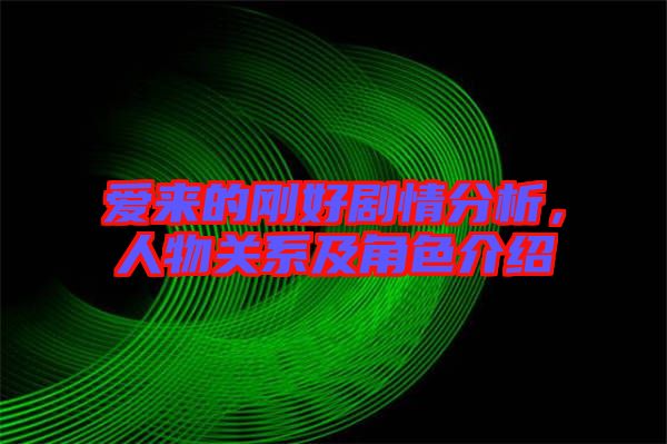 愛來的剛好劇情分析，人物關(guān)系及角色介紹