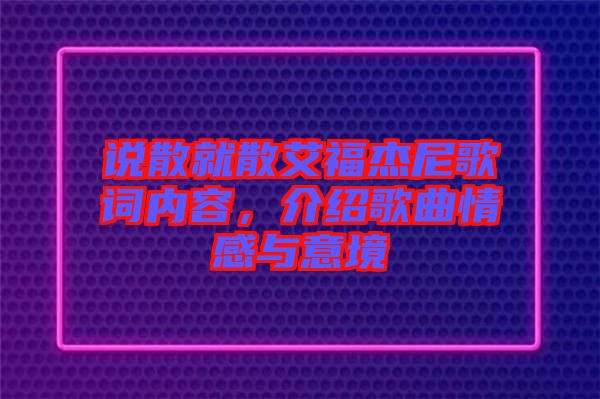 說散就散艾福杰尼歌詞內(nèi)容，介紹歌曲情感與意境
