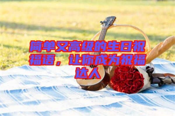 簡(jiǎn)單又高級(jí)的生日祝福語(yǔ)，讓你成為祝福達(dá)人