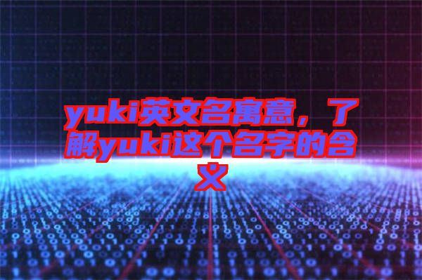 yuki英文名寓意，了解yuki這個(gè)名字的含義