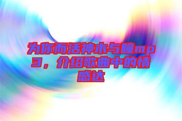 為你而活神木與瞳mp3，介紹歌曲中的情感達(dá)