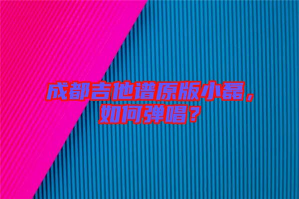 成都吉他譜原版小磊，如何彈唱？