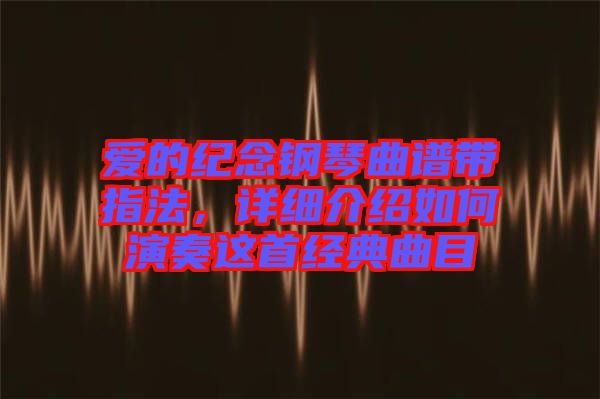 愛的紀(jì)念鋼琴曲譜帶指法，詳細(xì)介紹如何演奏這首經(jīng)典曲目