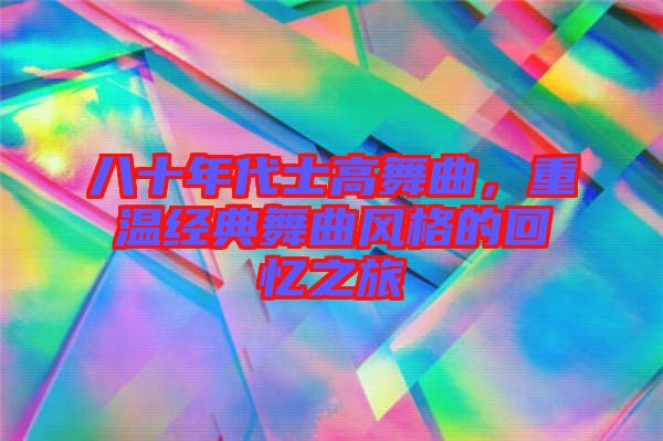 八十年代士高舞曲，重溫經(jīng)典舞曲風格的回憶之旅