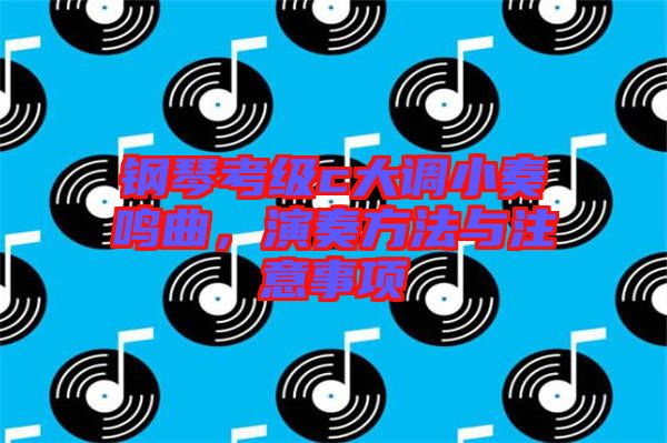 鋼琴考級c大調小奏鳴曲，演奏方法與注意事項