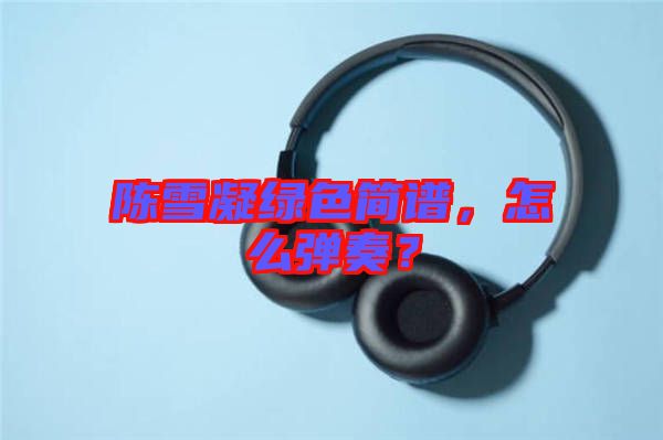 陳雪凝綠色簡譜，怎么彈奏？