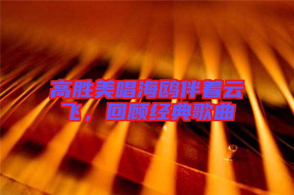高勝美唱海鷗伴著云飛，回顧經典歌曲