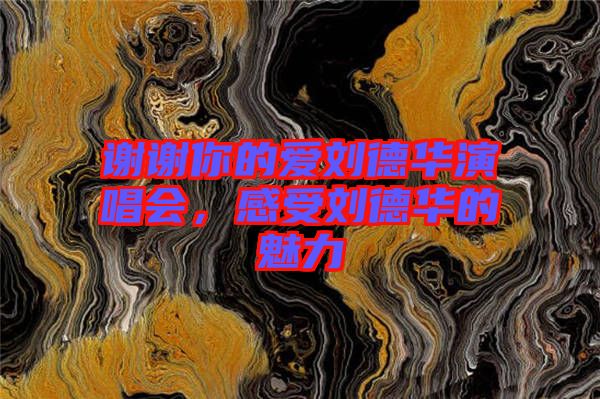 謝謝你的愛劉德華演唱會，感受劉德華的魅力