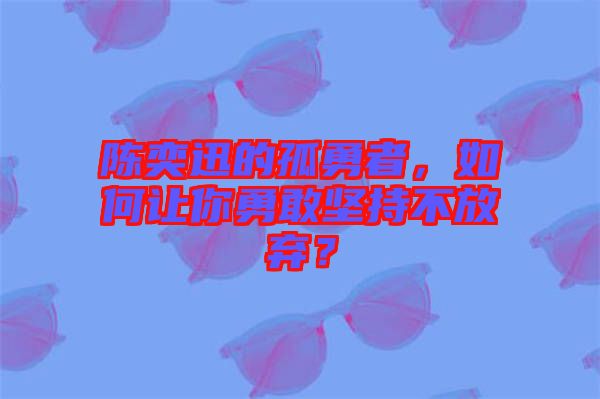 陳奕迅的孤勇者，如何讓你勇敢堅(jiān)持不放棄？