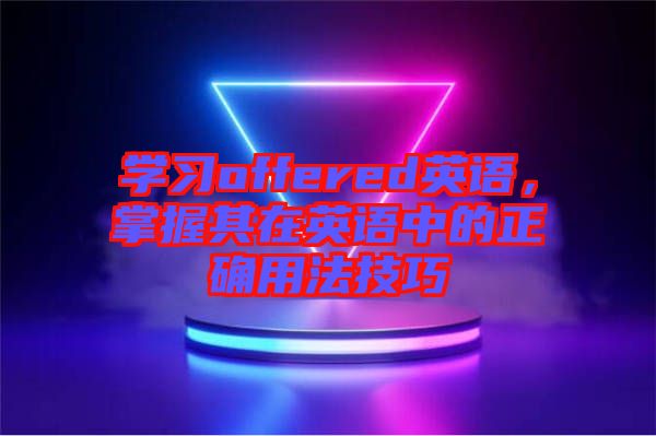 學(xué)習(xí)offered英語，掌握其在英語中的正確用法技巧