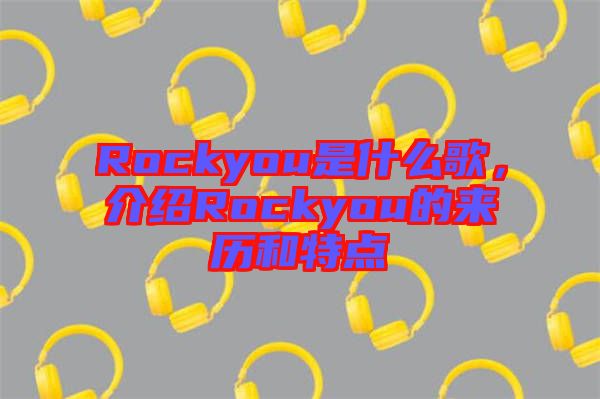 Rockyou是什么歌，介紹Rockyou的來歷和特點