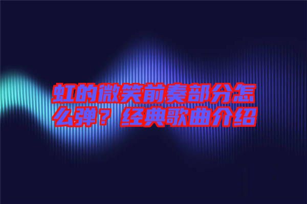 虹的微笑前奏部分怎么彈？經(jīng)典歌曲介紹