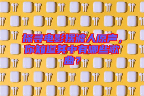 探尋電影擺渡人原聲，你知道其中有哪些歌曲？