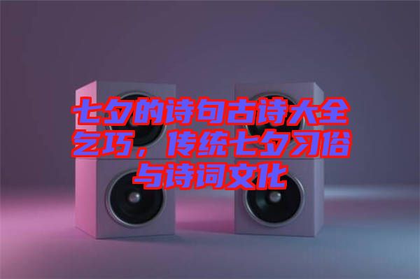 七夕的詩句古詩大全乞巧，傳統(tǒng)七夕習俗與詩詞文化